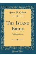 The Island Bride: And Other Poems (Classic Reprint)