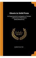 Ghosts in Solid Form: An Experimental Investigation of Certain Little-Known Phenomena (Materialisations)