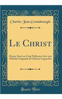 Le Christ: Drame Sacré en Cinq Tableaux; Avec une Mélodie Originale de Clément Lippacher (Classic Reprint)