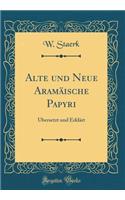 Alte Und Neue AramÃ¤ische Papyri: Ã?bersetzt Und ErklÃ¤rt (Classic Reprint)