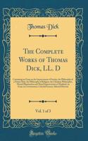 The Complete Works of Thomas Dick, LL. D, Vol. 1 of 3: Containing an Essay on the Improvement of Society, the Philosophy of a Future State, the Philosophy of Religion, the Christian Philosopher, Mental Illumination and Moral Improvement of Mankind,