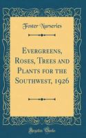 Evergreens, Roses, Trees and Plants for the Southwest, 1926 (Classic Reprint)