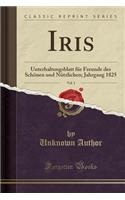 Iris, Vol. 1: Unterhaltungsblatt Für Freunde Des Schönen Und Nützlichen; Jahrgang 1825 (Classic Reprint)