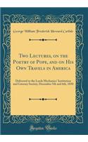 Two Lectures, on the Poetry of Pope, and on His Own Travels in America: Delivered to the Leeds Mechanics' Institution and Literary Society, December 5th and 6th, 1850 (Classic Reprint)