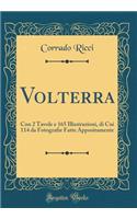 Volterra: Con 2 Tavole E 165 Illustrazioni, Di Cui 114 Da Fotografie Fatte Appositamente (Classic Reprint): Con 2 Tavole E 165 Illustrazioni, Di Cui 114 Da Fotografie Fatte Appositamente (Classic Reprint)