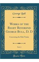 Works of the Right Reverend George Bull, D. D, Vol. 2