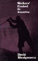 Workers' Control in America: Studies in the History of Work, Technology, and Labor Struggles