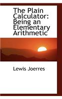 The Plain Calculator: Being an Elementary Arithmetic