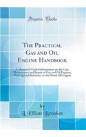 The Practical Gas and Oil Engine Handbook: A Manual of Useful Information on the Care, Maintenance and Repair of Gas and Oil Engines, With Special Reference to the Diesel Oil Engine (Classic Reprint)