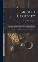 Modern Carpentry [microform]: a Practical Manual: a New and Complete Guide Containing Hundreds of Quick Methods of Performing Work in Carpentry, Joining and General Woodwork: Wri