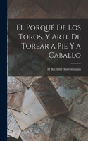 Porqué De Los Toros, Y Arte De Torear a Pie Y a Caballo