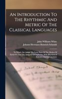 Introduction To The Rhythmic And Metric Of The Classical Languages: To Which Are Added The Lyric Parts Of The Medea Of Euripedes And The Antigone Of Sophocles, With Rhythmical Schemes And Commentary