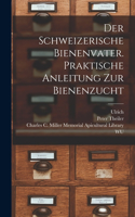 schweizerische Bienenvater. Praktische Anleitung zur Bienenzucht