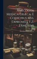 Anecdota Medica Græca, E Codicibus Mss. Expromsit F.Z. Ermerins