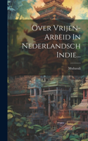 Over Vrijen-arbeid In Nederlandsch Indie...