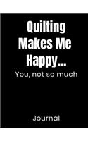 Quilting Makes Me Happy...You Not So Much Journal