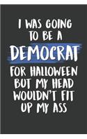 I Was Going to Be a Democrat For Halloween But My Head Wouldn't Fit Up My Ass