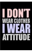 I Don't Wear Clothes I Wear Attitude