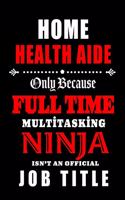 Home Health Aide-Only Because Full Time Multitasking Ninja Isn't An Official Job Title