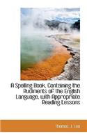 A Spelling Book, Containing the Rudiments of the English Language, with Appropriate Reading Lessons