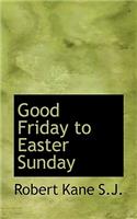 Good Friday to Easter Sunday
