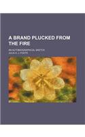 A Brand Plucked from the Fire; An Autobiographical Sketch