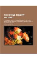 The Divine Theory Volume 1; A System of Divinity, Founded Wholly Upon Christ Which, by One Principle, Offers an Explanation of All the Works of God: (English)