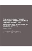 The Sportsman in France; Comprising a Sporting Ramble Through Picardy and Normandy, and Boar Shooting in Lower Britanny: (English)