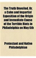 The Truth Unveiled, Or, a Calm and Impartial Exposition of the Origin and Immediate Cause of the Terrible Riots in Philadelphia on May 6th