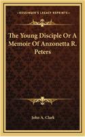 The Young Disciple or a Memoir of Anzonetta R. Peters