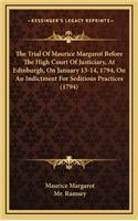 The Trial of Maurice Margarot Before the High Court of Justiciary, at Edinburgh, on January 13-14, 1794, on an Indictment for Seditious Practices (1794)