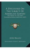 Discourse on the Subject of American Slavery: Delivered in the First Congregational Meeting (1837)