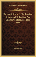 Documents Relative To The Reception At Edinburgh Of The Kings And Queens Of Scotland, 1561-1650 (1822): (English)