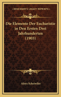 Die Elemente Der Eucharistie in Den Ersten Drei Jahrhunderten (1903)