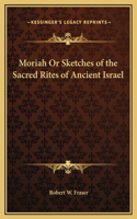 Moriah Or Sketches of the Sacred Rites of Ancient Israel