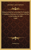 Memoria Leida En La Sociedad De Geografia Y Estadistica Mexicana En La Sesion Del Dia 13 De Octubre De 1888 (1888)