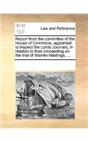 Report from the Committee of the House of Commons, Appointed to Inspect the Lords Journals, in Relation to Their Proceeding on the Trial of Warren Hastings, ...