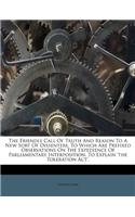 The Friendly Call of Truth and Reason to a New Sort of Dissenters. to Which Are Prefixed Observations on the Expedience of Parliamentary Interposition, to Explain 'the Toleration Act'.