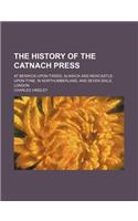 The History of the Catnach Press; At Berwick-Upon-Tweed, Alnwick and Newcastle-Upon-Tyne, in Northumberland, and Seven Dials, London: (English)