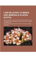 Law Relating to Mines and Minerals in Nova Scotia; Being Chapter 1 of the Acts of 1892, Entitled an ACT to Amend and Consolidate the Acts Relating to: (English)