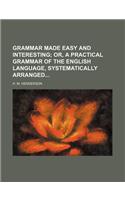 Grammar Made Easy and Interesting; Or, a Practical Grammar of the English Language, Systematically Arranged