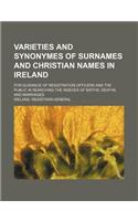 Varieties and Synonymes of Surnames and Christian Names in Ireland; For Guidance of Registration Officers and the Public in Searching the Indexes of B