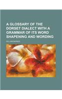 A Glossary of the Dorset Dialect with a Grammar of Its Word Shapening and Wording