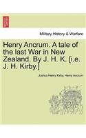 Henry Ancrum. a Tale of the Last War in New Zealand. by J. H. K. [I.E. J. H. Kirby.] Vol. I.