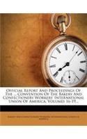 Official Report And Proceedings Of The ... Convention Of The Bakery And Confectionery Workers' International Union Of America, Volumes 16-19...