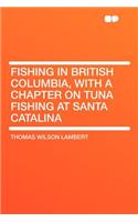 Fishing in British Columbia, with a Chapter on Tuna Fishing at Santa Catalina