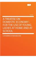 A Treatise on Domestic Economy: For the Use of Young Ladies at Home and at School: For the Use of Young Ladies at Home and at School