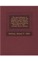 The Name Heilman in European, American and Lebanon County History: Read Before the Lebanon County Historical Society, November 2, 1917