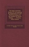 The South Australian System of Conveyancing by Registration of Title with Instructions for the Guidance of Parties Dealing ...... - Primary Source EDI