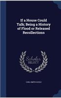 If a House Could Talk; Being a History of Flood or Released Recollections